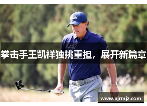 拳击手王凯祥独挑重担，展开新篇章